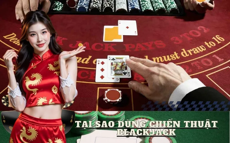 Tại Sao Dùng Chiến Thuật Blackjack
