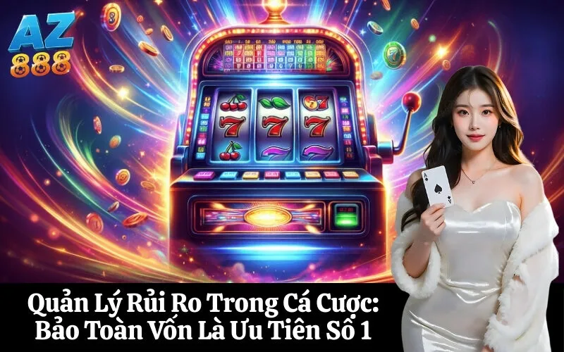Quản Lý Rủi Ro Trong Cá Cược Bảo Toàn Vốn Là Ưu Tiên Số 1